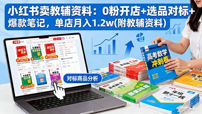 （16331期）小红书卖教辅资料：0粉开店+选品对标+爆款笔记，单店月入1.2w(附教辅资料)9-enhui99