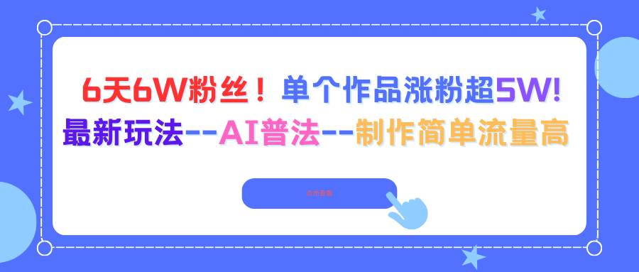 图片[1]9-（16340期）6天6W粉丝！单个作品涨粉超5W!最新玩法–AI普法–制作简单流量高9-enhui99