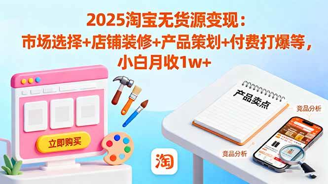 （16350期）2025淘宝无货源变现：市场选择+店铺装修+产品策划+付费打爆等 小白月收1w+9-enhui99