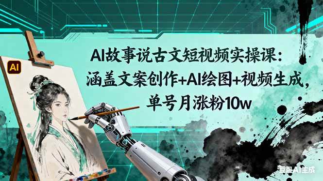 （16369期）AI故事说古文短视频实操课：涵盖文案创作+AI绘图+视频生成，单号月涨粉10w9-enhui99