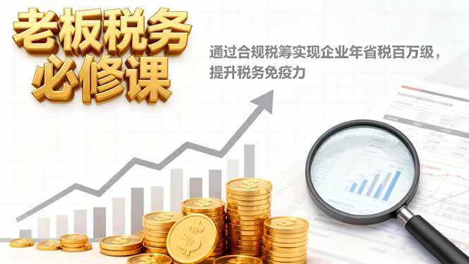 （16426期）老板税务必修课，通过合规税筹实现企业年省税百万级，提升税务免疫力9-enhui99