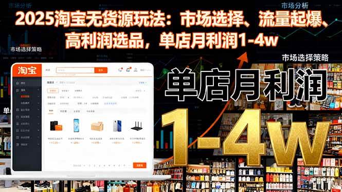 （16445期）2025淘宝无货源玩法：市场选择、流量起爆、高利润选品，单店月利润1-4w9-enhui99