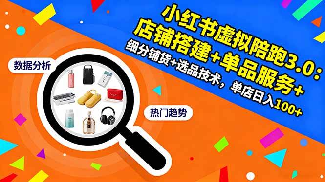 （16451期）小红书虚拟陪跑3.0：店铺搭建+单品服务+细分铺货+选品技术，单店日入100+9-enhui99