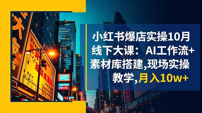 图片[1]9-（16490期）小红书爆店实操10月线下大课：AI工作流+素材库搭建,现场实操教学,月入10w+9-enhui99