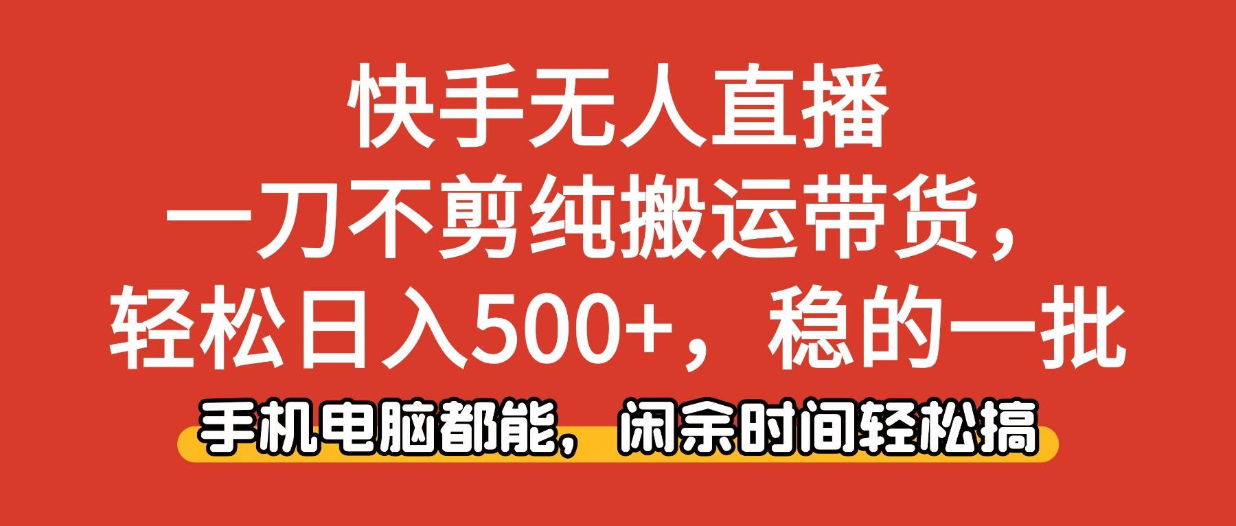 （16500期）快手无人直播，一刀不剪纯搬运带货轻松日入500+，稳的一批，手机电脑都…9-enhui99