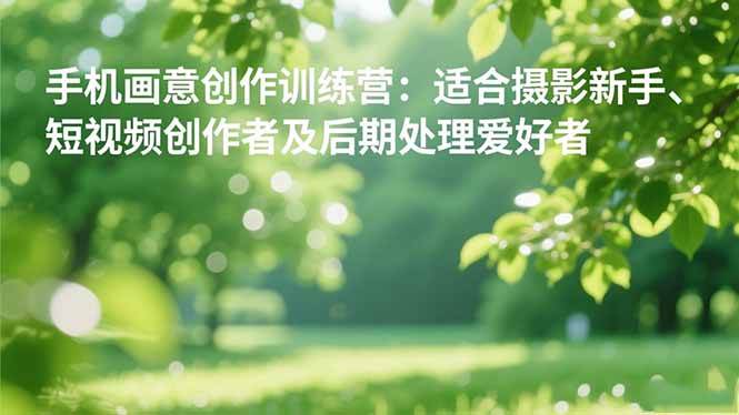 （16510期）手机摄影之画意创作训练营：适合摄影新手、短视频创作者及后期处理爱好者9-enhui99