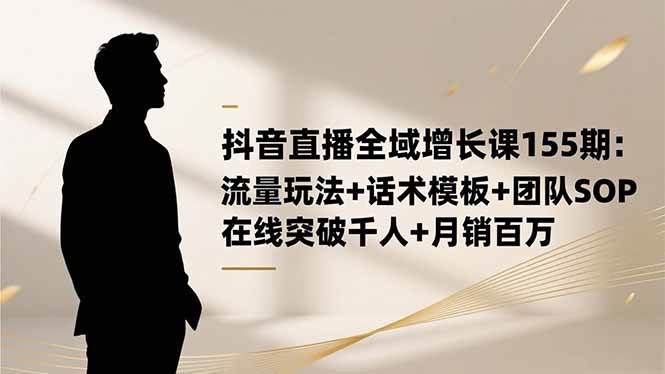 图片[1]9-（16586期）抖音直播全域增长课155期：流量玩法+话术模板+团队SOP，在线突破千人+…9-enhui99