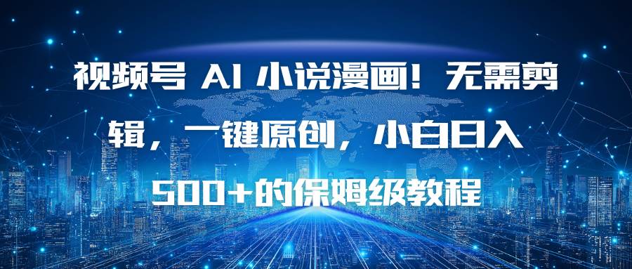 （16595期）视频号 AI 小说漫画！无需剪辑，一键原创，小白日入500+的保姆级教程9-enhui99