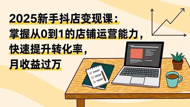 图片[1]9-（16606期）2025新手抖店变现课：掌握从0到1的店铺运营能力，快速提升转化率,月收过万9-enhui99