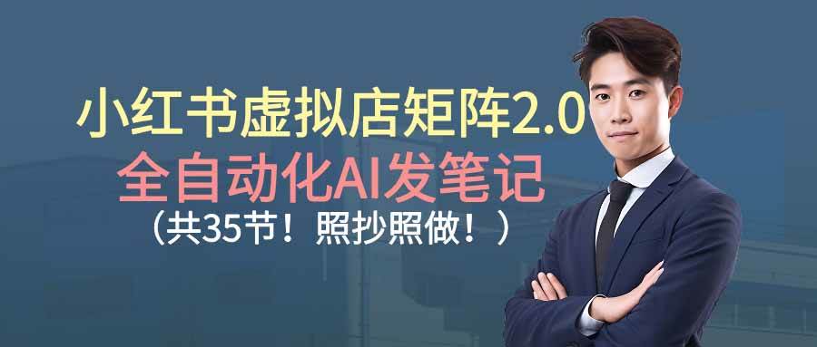 （16621期）小红书虚拟店矩阵2.0,全自动化AI发笔记（共35节，照抄照做）9-enhui99