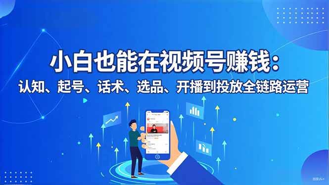 （16626期）小白也能在视频号赚钱：认知、起号、话术、选品、开播到投放全链路运营9-enhui99