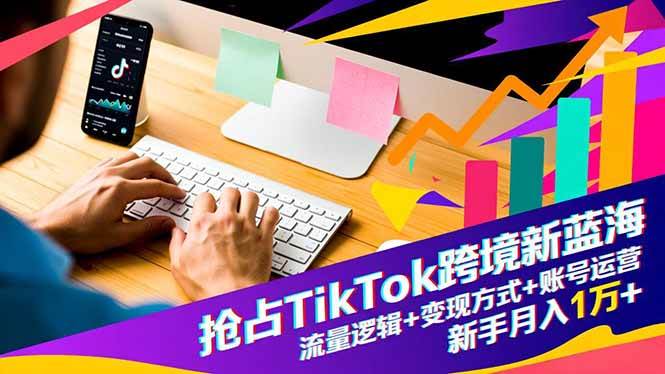 （16640期）抢占TikTok跨境新蓝海：流量逻辑+变现方式+账号运营，新手月入1万+9-enhui99
