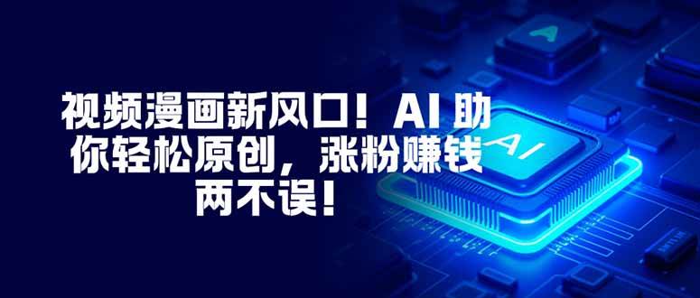 （16646期）视频漫画新风口！AI 助你轻松原创，涨粉赚钱两不误！9-enhui99