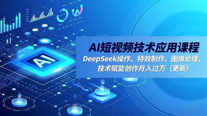 （16673期）AI短视频技术应用课程，DeepSeek操作、特效制作、图像处理，技术赋能创作月入过万（更新）9-enhui99