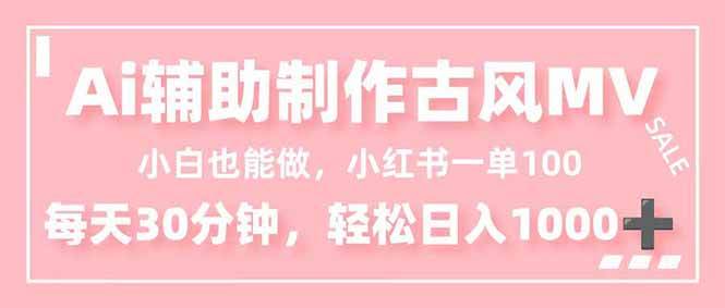 图片[1]9-（16676期）小白也能做！AI辅助制作古风MV，小红薯一单100，每天30分钟轻松日入1000+9-enhui99