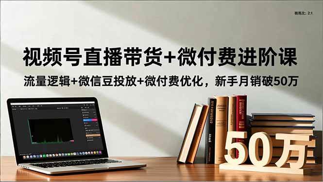 图片[1]9-（16684期）视频号直播带货+微付费进阶课：流量逻辑+微信豆投放+微付费优化，新手月销破50万9-enhui99
