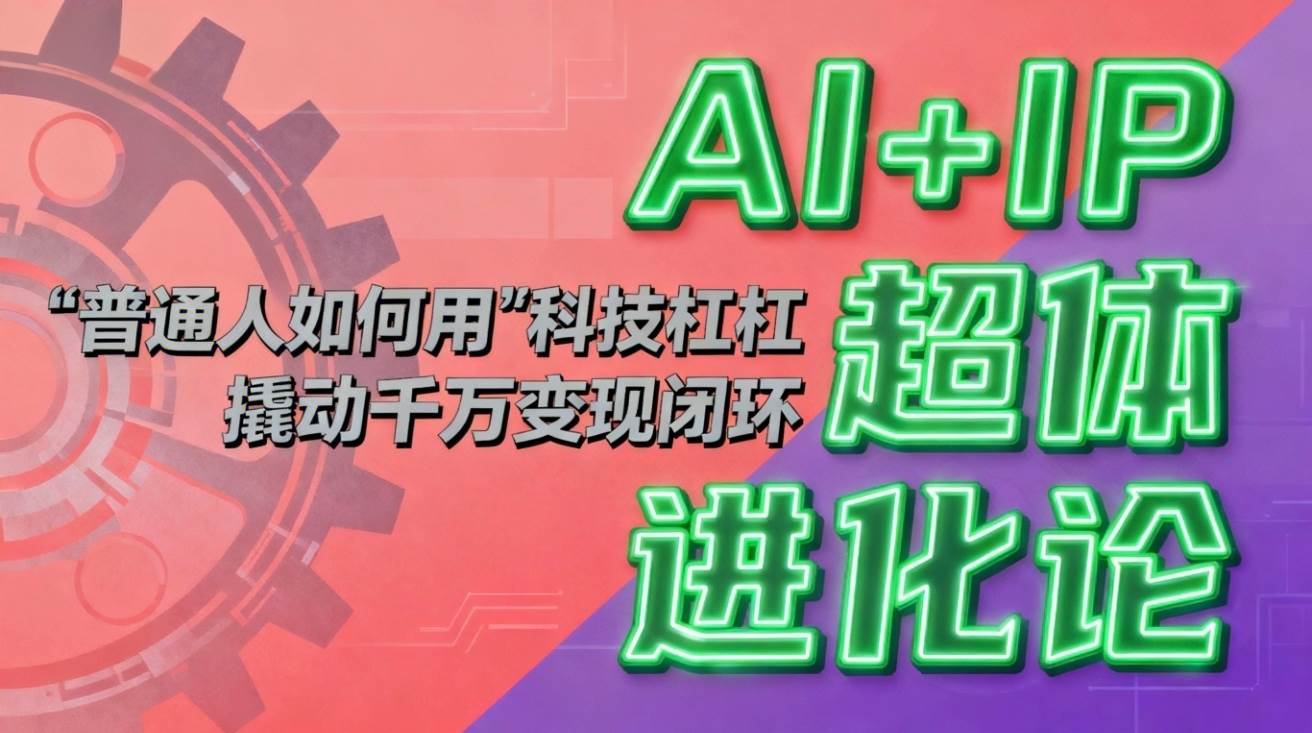 （16703期）AI+IP超体进化论：普通人如何用“科技杠杆”撬动千万变现闭环？9-enhui99