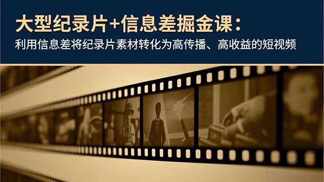 （16741期）大型纪录片+信息差掘金课：利用信息差将纪录片素材转化为高传播、高收益的短视频9-enhui99