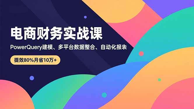 （16746期）电商财务实战课，Power Query建模、多平台数据整合、自动化报表，提效80%月省10万+9-enhui99