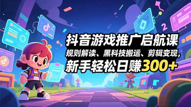 （16798期）抖音游戏推广启航课，规则解读、黑科技搬运、剪辑变现，新手轻松日赚300+9-enhui99