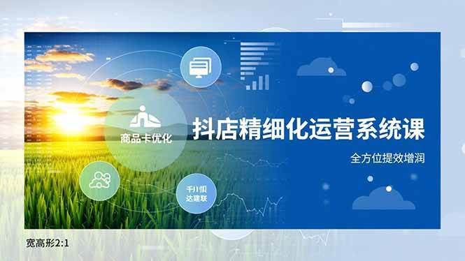 （16814期）抖店精细化运营系统课，商品卡优化、达人建联、千川投放，全方位提效增润9-enhui99