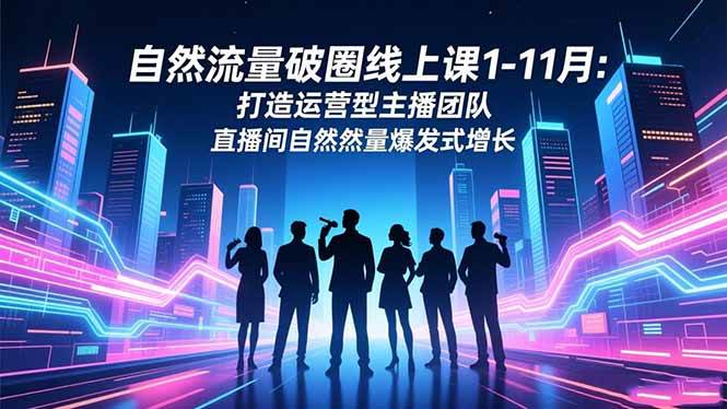 （16810期）自然流量破圈线上课1-11月：打造运营型主播团队 直播间自然流量爆发式增长9-enhui99