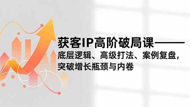 图片[1]9-（16804期）获客IP高阶破局课，底层逻辑、高级打法、案例复盘，突破增长瓶颈与内卷9-enhui99