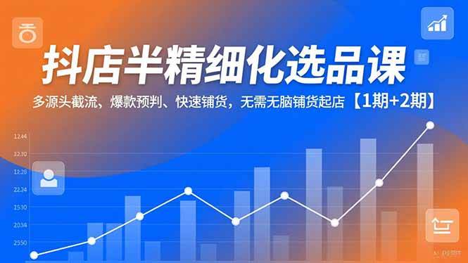 图片[1]9-（16825期）抖店半精细化选品课，多源头截流、爆款预判、快速铺货，无需无脑铺货起店【1期+2期】9-enhui99