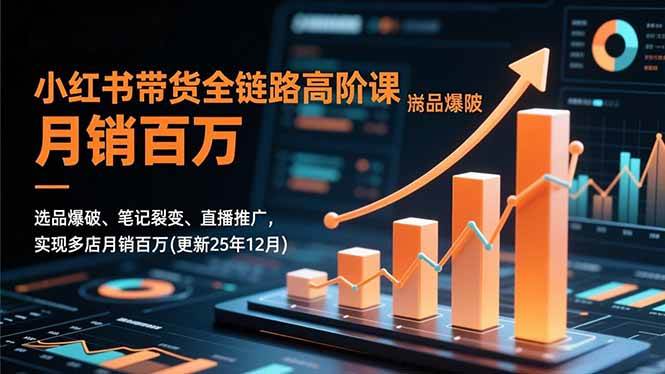 （16842期）小红书带货全链路高阶课，选品爆破、笔记裂变、直播推广，实现多店月销百万(更新25年12月)9-enhui99