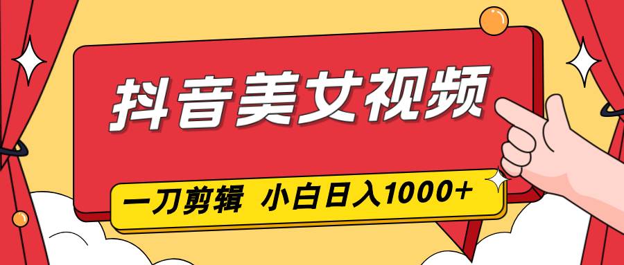 （16873期）抖音美女视频，一刀不剪，两分钟一条视频，小白轻松上手，日入10009-enhui99