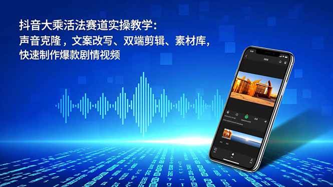 （16863期）抖音大乘活法赛道实操教学：声音克隆，文案改写、双端剪辑、素材库，快速制作爆款剧情视频9-enhui99