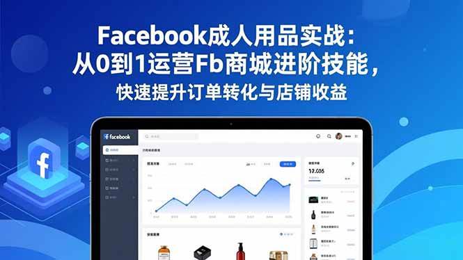 图片[1]9-（16864期）Facebook成人用品实战：从0到1运营Fb商城进阶技能，快速提升订单转化与店铺收益9-enhui99