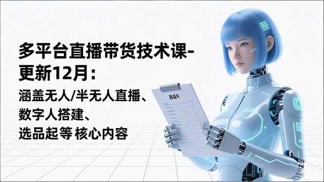 (16895期)平台直播带货技术课-更新12月:涵盖无人/半无人直播、数字人搭建、选品起号等核心内容9-enhui99