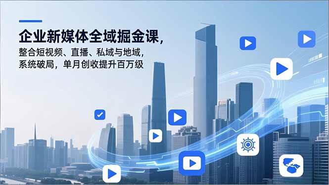 （16896期）企业新媒体全域掘金课，整合短视频、直播、私域与地域，系统破局，单月创收提升百万级9-enhui99