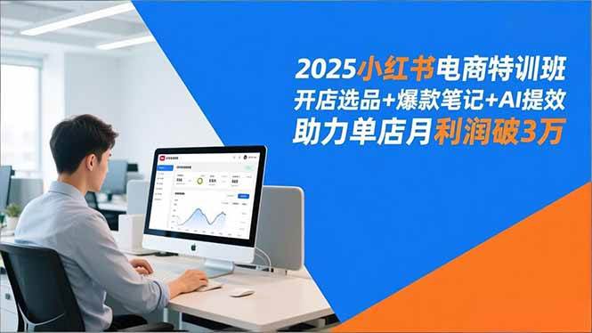（16902期）2025小红书电商特训班，开店选品+爆款笔记+AI提效，助力单店月利润破3万9-enhui99