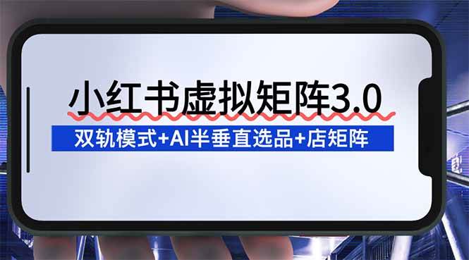 图片[1]9-（16912期）小红书虚拟矩阵3.0：双轨模式+AI半垂直选品+店矩阵9-enhui99