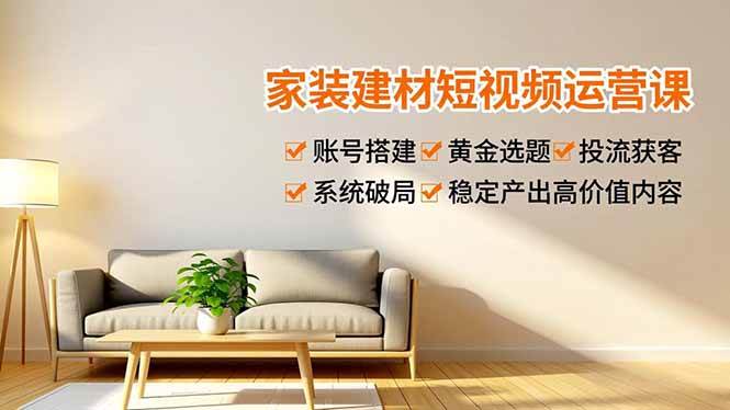 （16916期）家装建材短视频运营课，账号搭建、黄金选题、投流获客，系统破局，稳定产出高价值内容9-enhui99