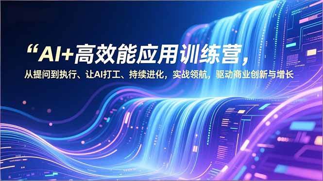 图片[1]9-（16940期）AI+高效能应用训练营，从提问到执行、让AI打工、持续进化，实战领航，驱动商业创新与增长9-enhui99