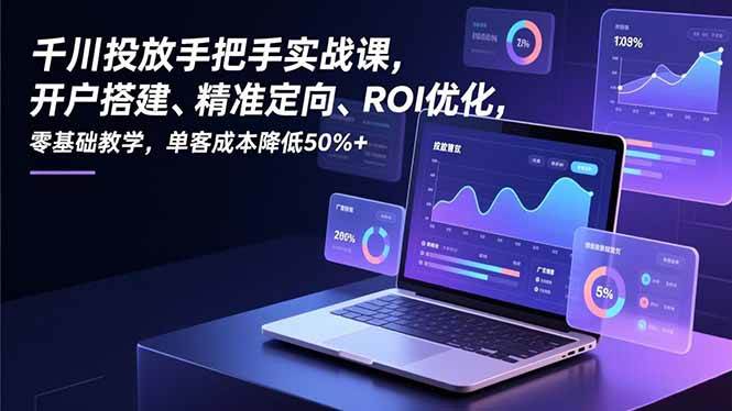 （16944期）千川投放手把手实战课，开户搭建、精准定向、ROI优化，零基础教学，单客成本降低50%+9-enhui99
