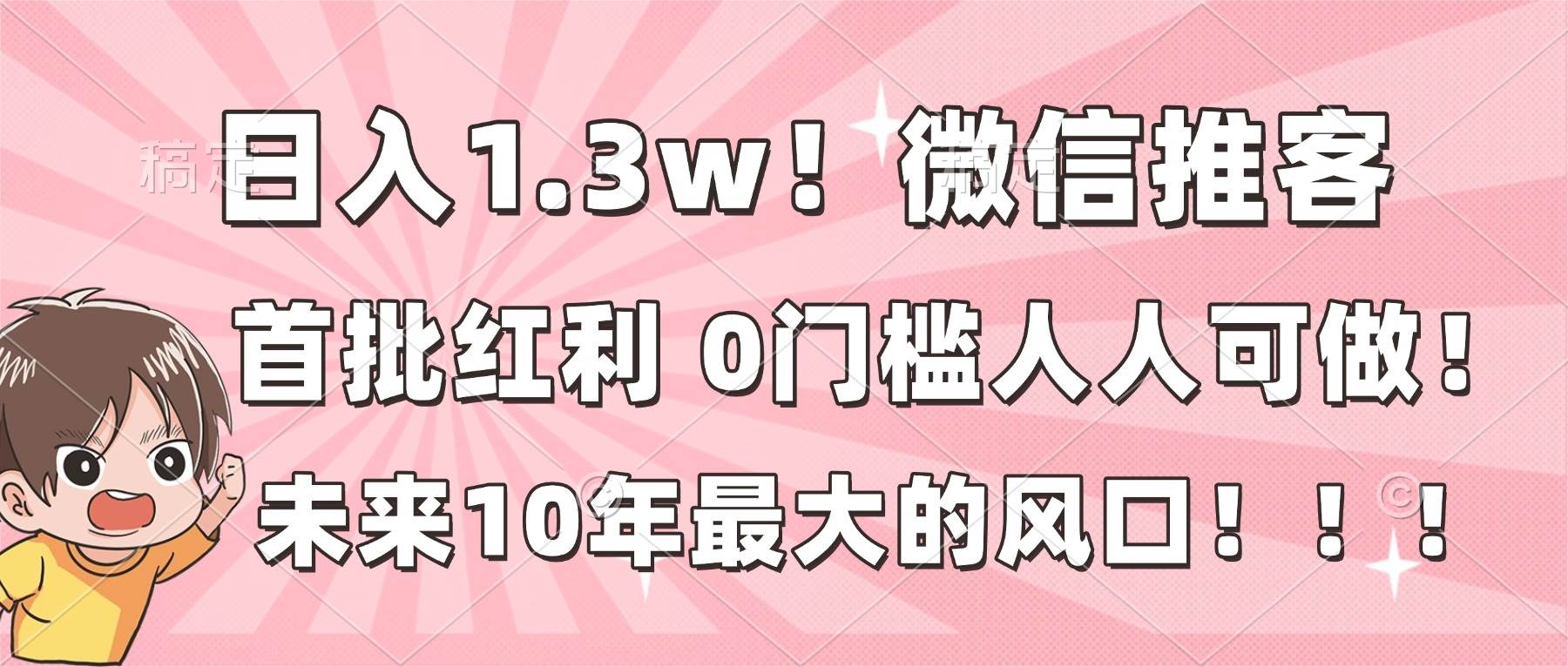 图片[1]9-（16969期）日入1.3w！微信推客，首批红利，未来10年最大的风口，0门槛，人人可做！9-enhui99