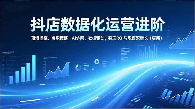 （16986期）抖店数据化运营进阶，蓝海挖掘、爆款策略、AI协同，数据驱动，实现ROI与规模双增长（更新）9-enhui99