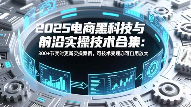 图片[1]9-（16992期）2025电商黑科技与前沿实操技术合集：300+节实时更新实操案例，可技术变现亦可自用放大9-enhui99