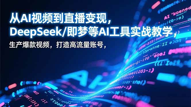 （17001期）从AI视频到直播变现，DeepSeek/即梦等AI工具实战教学，生产爆款视频，打造高流量账号9-enhui99