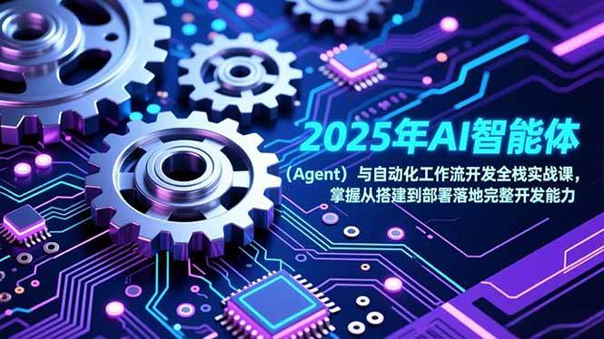 （17009期）2025年AI智能体（Agent）与自动化工作流开发全栈实战课，掌握从搭建到部署落地完整开发能力9-enhui99