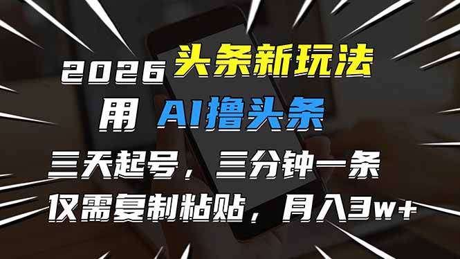 图片[1]9-（17044期）2026最新头条玩法，用AI撸头条，3天必起号，3分钟1条，只需要复制粘贴，简单月入3W+9-enhui99