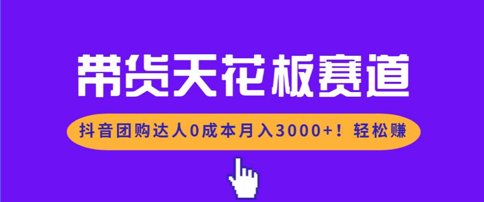 （17052期）带货天花板赛道，抖音团购达人0成本月入3000+!轻松赚9-enhui99