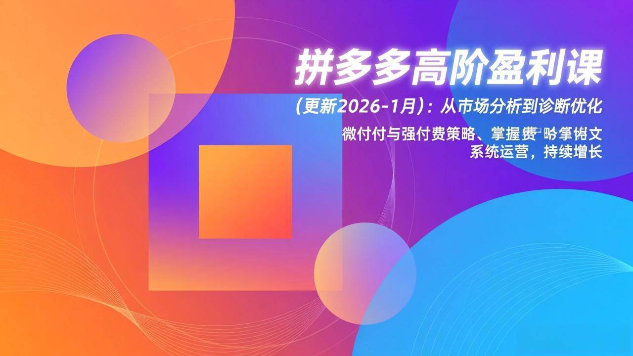 （17072期）拼多多高阶盈利课(更新2026-1月)：从市场分析到诊断优化、微付费与强付费策略，掌握系统运营9-enhui99