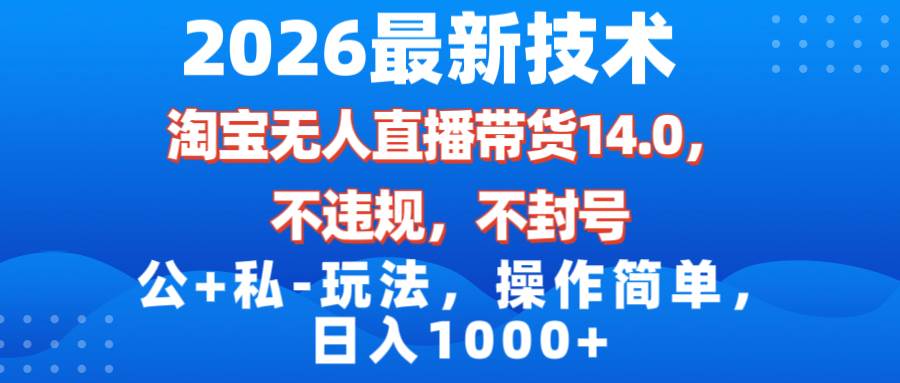 (17110期)2026最新技术,淘宝无人直播带货14.0,不封号,不违规,公+私玩法,操作简单,日入1000+9-enhui99