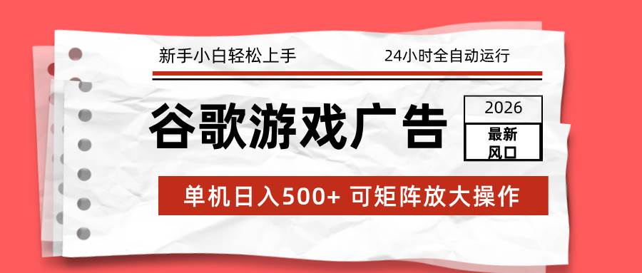 (17122期)2026最新谷歌游戏广告 单机日入500+ 24小时全自动运行,新手小白轻松玩转9-enhui99