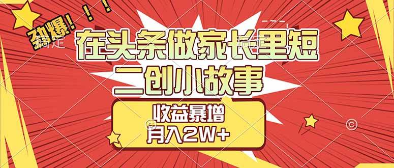 （17172期）【劲爆】在头条做家长里短二创小故事，收益暴增，月入2W+9-enhui99